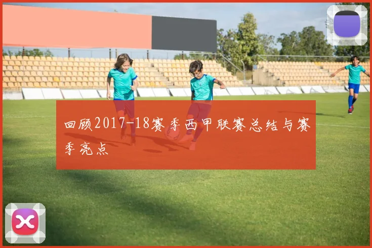 回顾2017-18赛季西甲联赛总结与赛季亮点