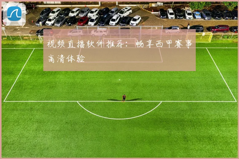 视频直播软件推荐：畅享西甲赛事高清体验