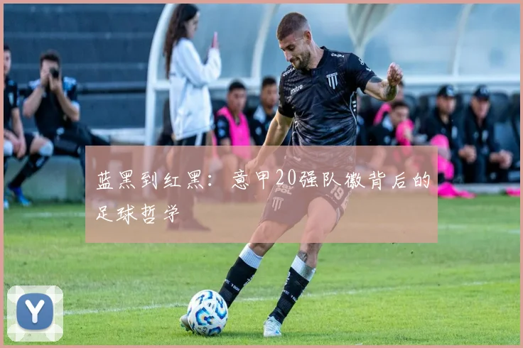蓝黑到红黑:意甲20强队徽背后的足球哲学