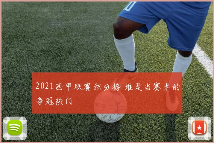 2021西甲联赛积分榜 谁是当赛季的争冠热门
