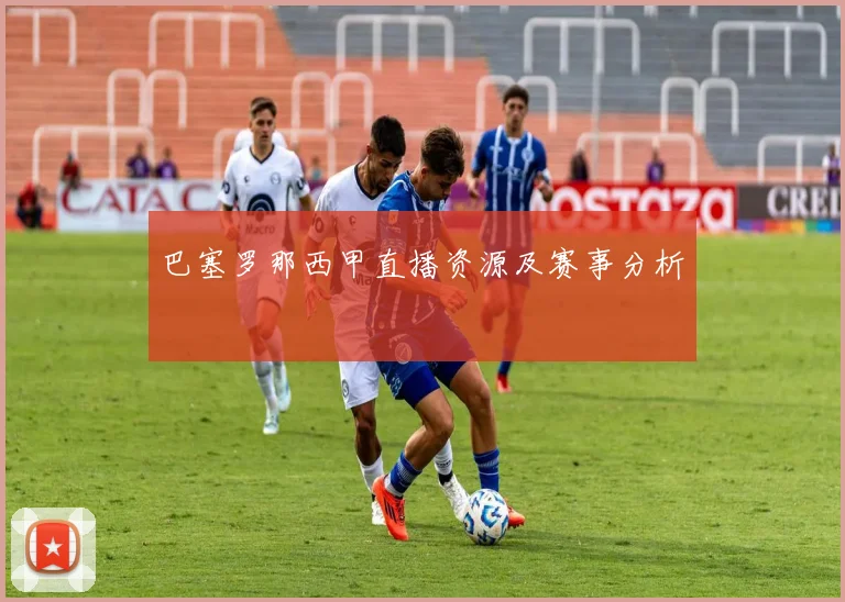 巴塞罗那西甲直播资源及赛事分析