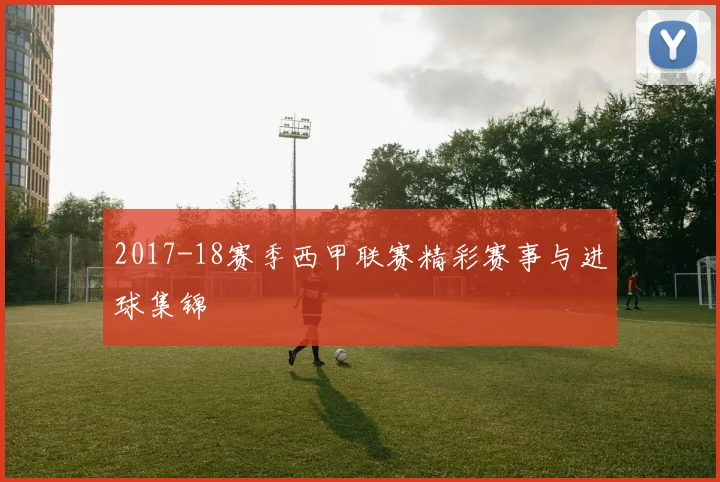 2017-18赛季西甲联赛精彩赛事与进球集锦