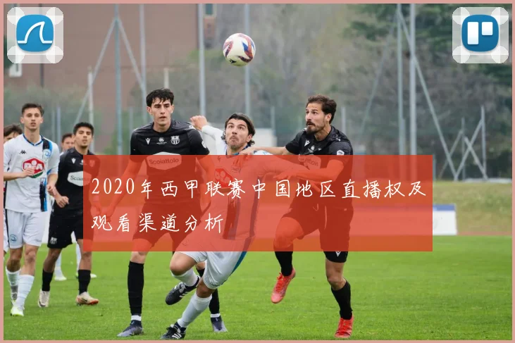 2020年西甲联赛中国地区直播权及观看渠道分析