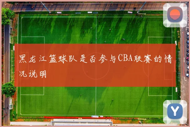 黑龙江篮球队是否参与CBA联赛的情况说明